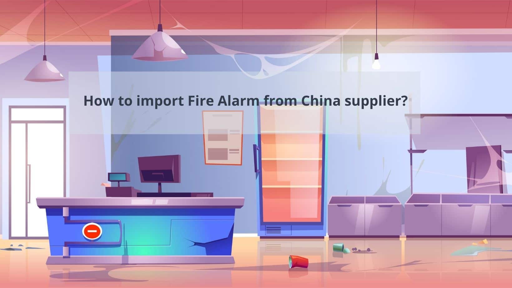 How to import Fire Alarm from China supplier