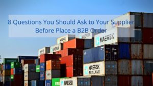 8 Questions You Should Ask to Your Supplier Before Place a B2B Order